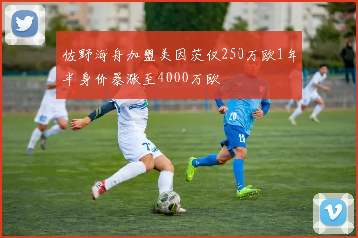佐野海舟加盟美因茨仅250万欧1年半身价暴涨至4000万欧