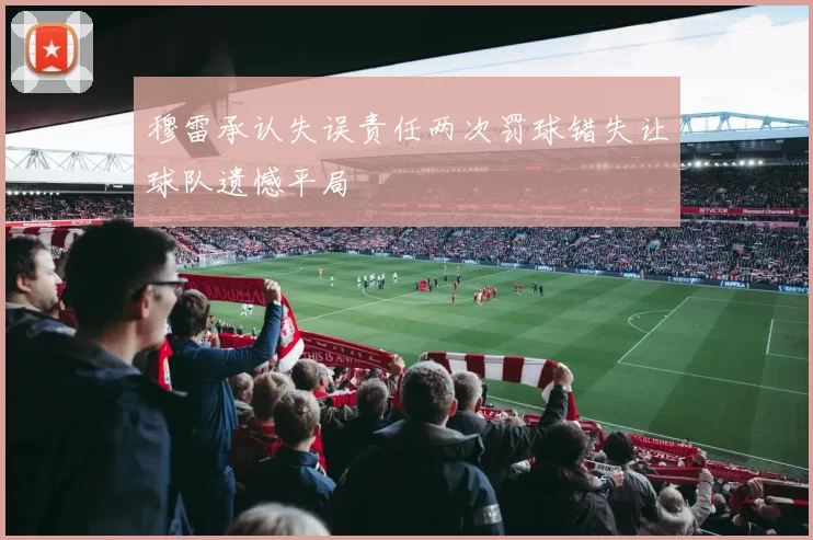 穆雷承认失误责任两次罚球错失让球队遗憾平局