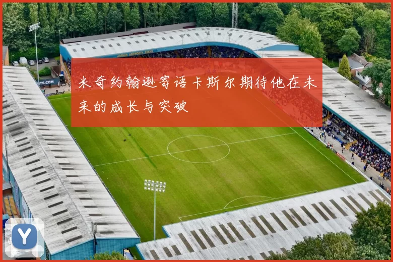 米奇约翰逊寄语卡斯尔期待他在未来的成长与突破