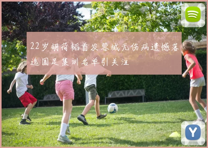 22岁胡荷韬首发蓉城无伤病遗憾落选国足集训名单引关注