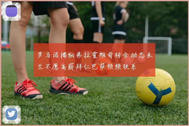 罗马诺揭秘弗拉霍维奇转会动态米兰不愿高薪拜仁巴萨频频联系